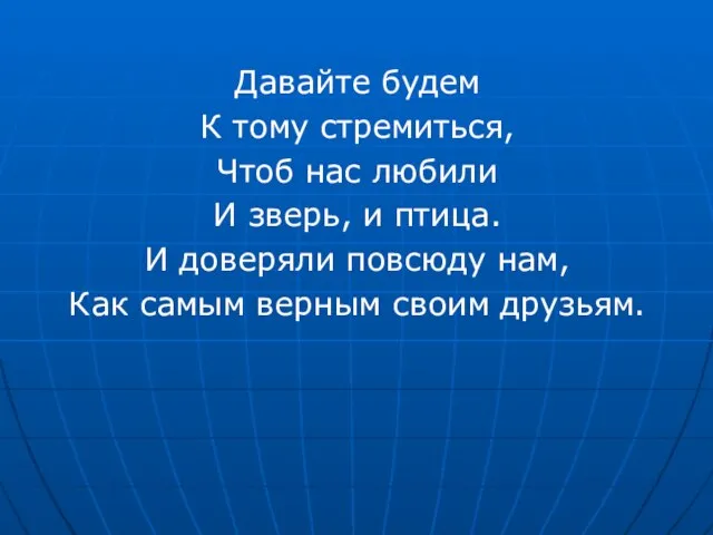 Давайте будем К тому стремиться, Чтоб нас любили И зверь, и птица.