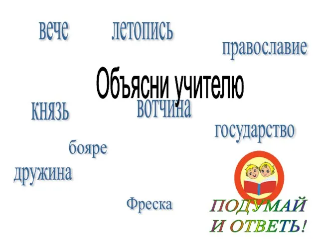 ПОДУМАЙ И ОТВЕТЬ! вече Фреска князь бояре дружина вотчина летопись православие государство Объясни учителю