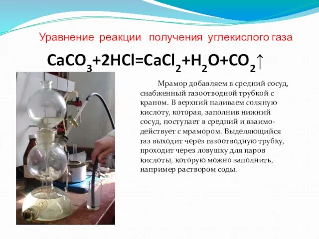 Уравнение реакции получения углекислого газа CaCO3+2HCl=CaCl2+H2O+CO2↑ Мрамор добавляем в средний сосуд, снабженный