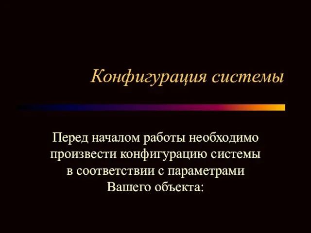 Конфигурация системы Перед началом работы необходимо произвести конфигурацию системы в соответствии с параметрами Вашего объекта: