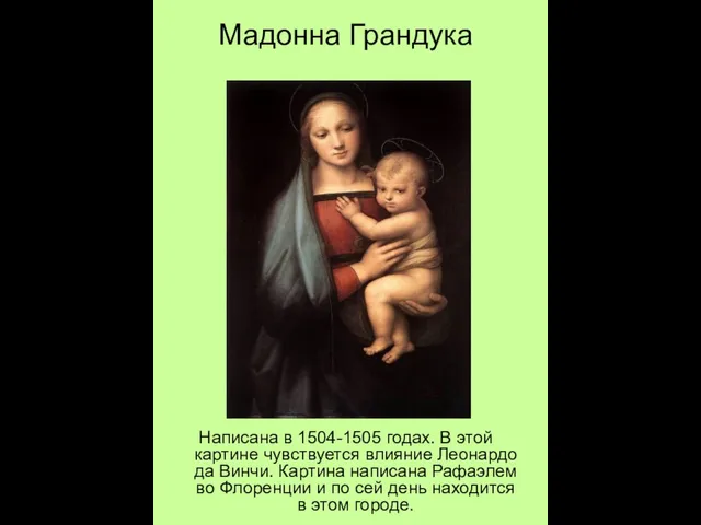 Мадонна Грандука Написана в 1504-1505 годах. В этой картине чувствуется влияние Леонардо