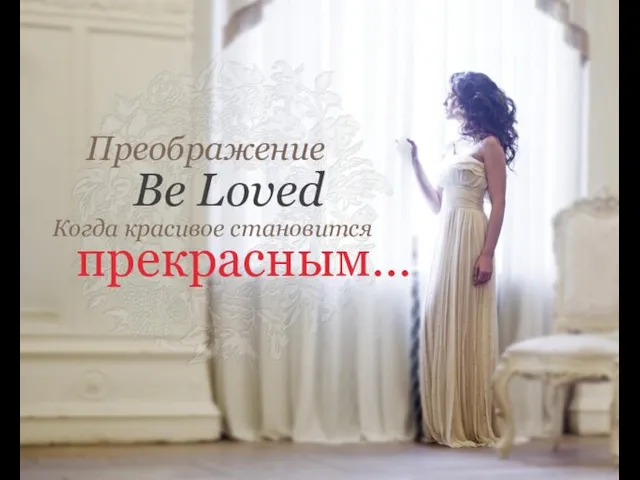 Преображение Когда красивое становится прекрасным… Be Loved