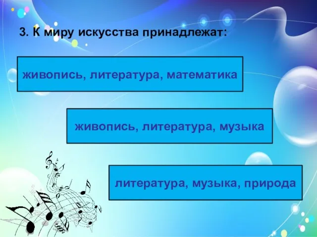 3. К миру искусства принадлежат: живопись, литература, музыка живопись, литература, математика литература, музыка, природа