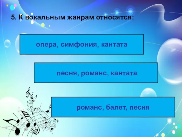 5. К вокальным жанрам относятся: опера, симфония, кантата песня, романс, кантата романс, балет, песня