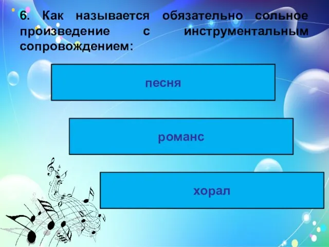 6. Как называется обязательно сольное произведение с инструментальным сопровождением: песня романс хорал