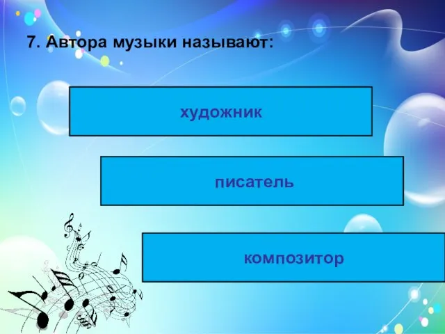 7. Автора музыки называют: художник писатель композитор