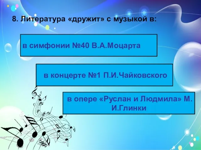 8. Литература «дружит» с музыкой в: в опере «Руслан и Людмила» М.И.Глинки