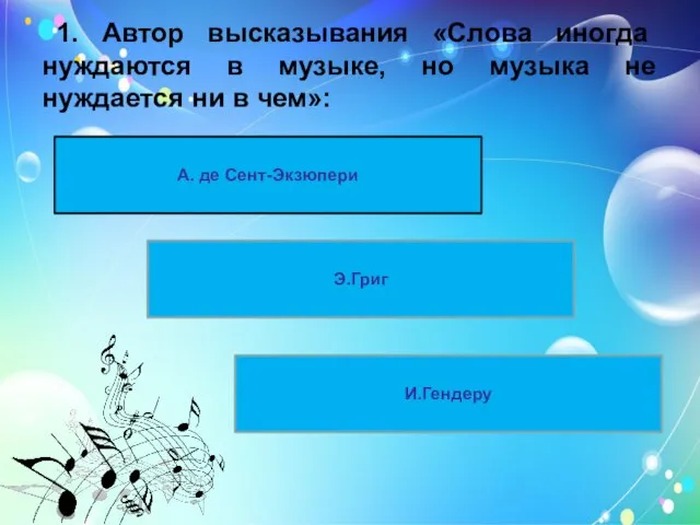 1. Автор высказывания «Слова иногда нуждаются в музыке, но музыка не нуждается