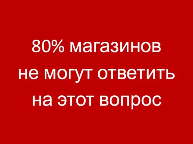 80% магазинов не могут ответить на этот вопрос