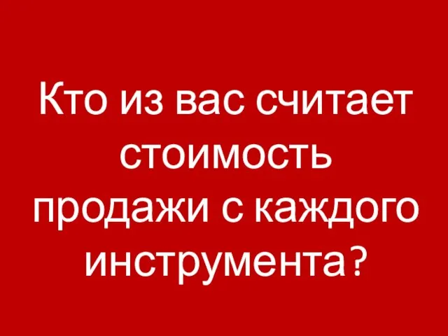 Кто из вас считает стоимость продажи с каждого инструмента?