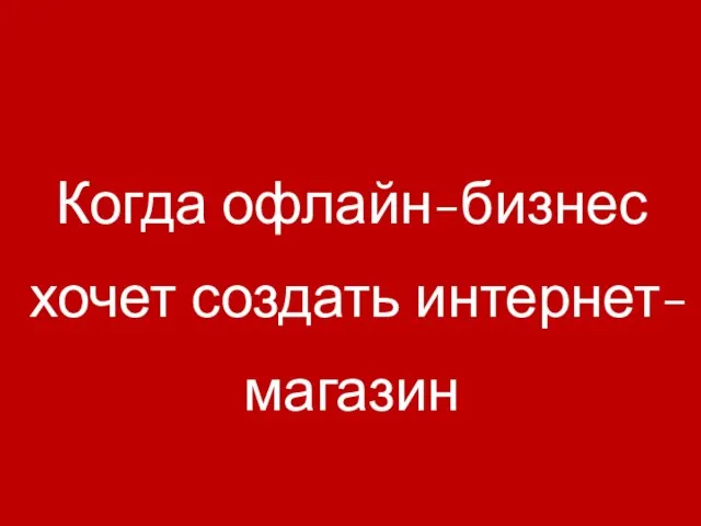 Когда офлайн-бизнес хочет создать интернет-магазин