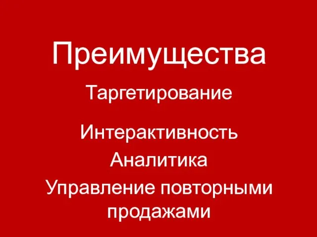 Преимущества Таргетирование Интерактивность Аналитика Управление повторными продажами