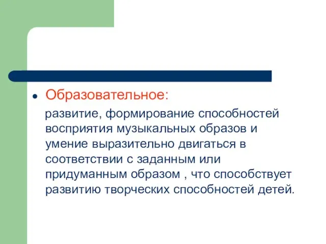 Образовательное: развитие, формирование способностей восприятия музыкальных образов и умение выразительно двигаться в