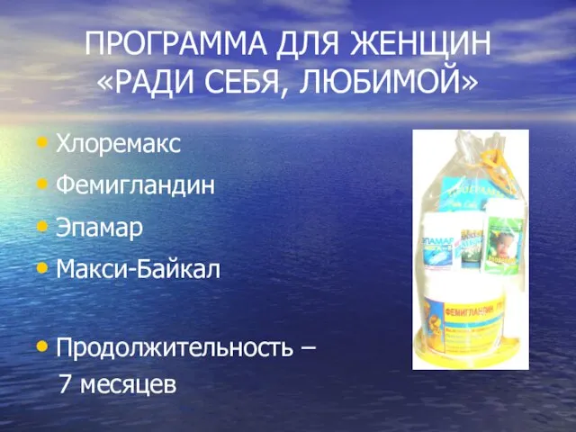 ПРОГРАММА ДЛЯ ЖЕНЩИН «РАДИ СЕБЯ, ЛЮБИМОЙ» Хлоремакс Фемигландин Эпамар Макси-Байкал Продолжительность – 7 месяцев