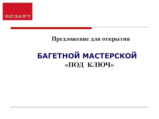 Предложение для открытия БАГЕТНОЙ МАСТЕРСКОЙ «ПОД КЛЮЧ»