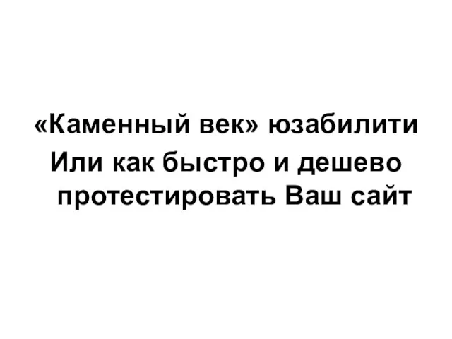 «Каменный век» юзабилити Или как быстро и дешево протестировать Ваш сайт