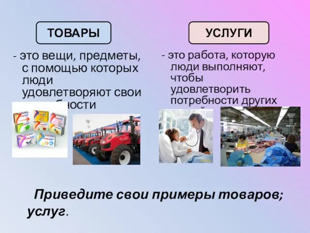 - это вещи, предметы, с помощью которых люди удовлетворяют свои потребности ТОВАРЫ