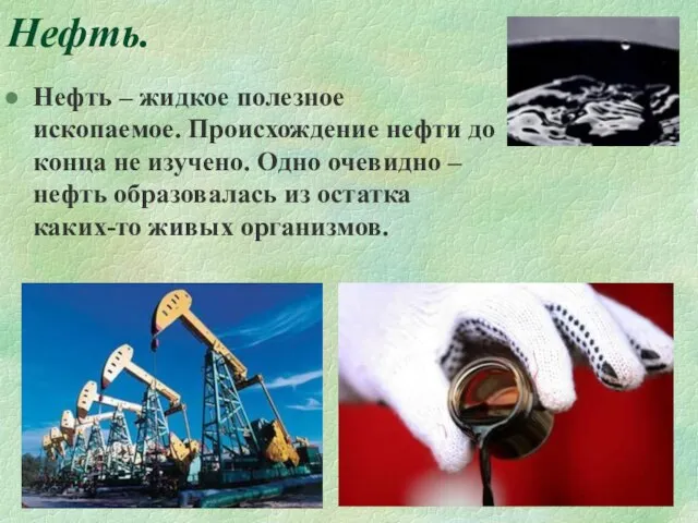 Нефть. Нефть – жидкое полезное ископаемое. Происхождение нефти до конца не изучено.