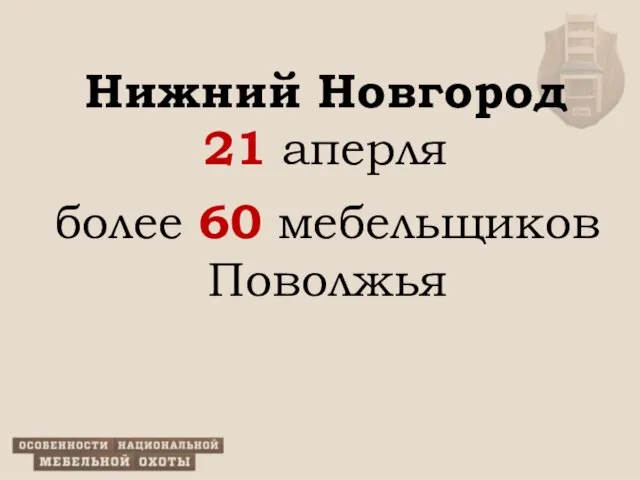 Нижний Новгород 21 аперля более 60 мебельщиков Поволжья