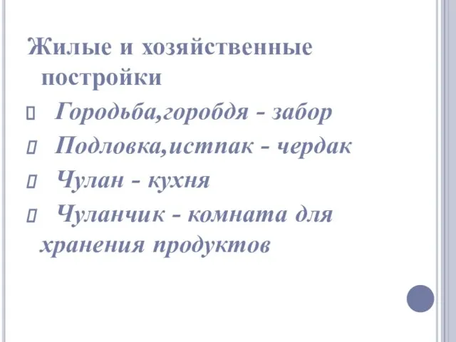 Жилые и хозяйственные постройки Городьба,горобдя - забор Подловка,истпак - чердак Чулан -