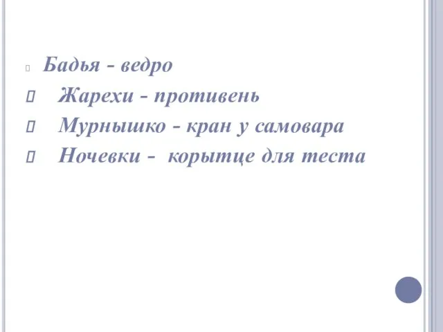 Бадья - ведро Жарехи - противень Мурнышко - кран у самовара Ночевки - корытце для теста