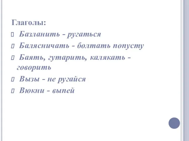 Глаголы: Базланить - ругаться Балясничать - болтать попусту Баять, гутарить, калякать -