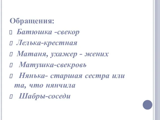 Обращения: Батюшка -свекор Лелька-крестная Матаня, ухажер - жених Матушка-свекровь Нянька- старшая сестра