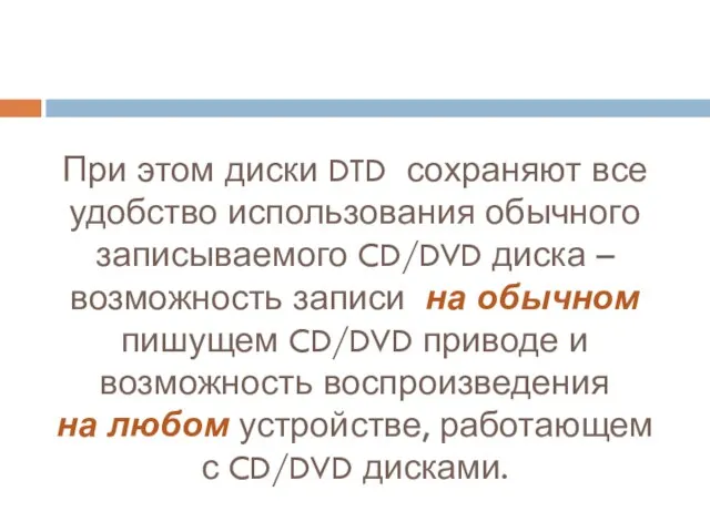 При этом диски DTD сохраняют все удобство использования обычного записываемого CD/DVD диска