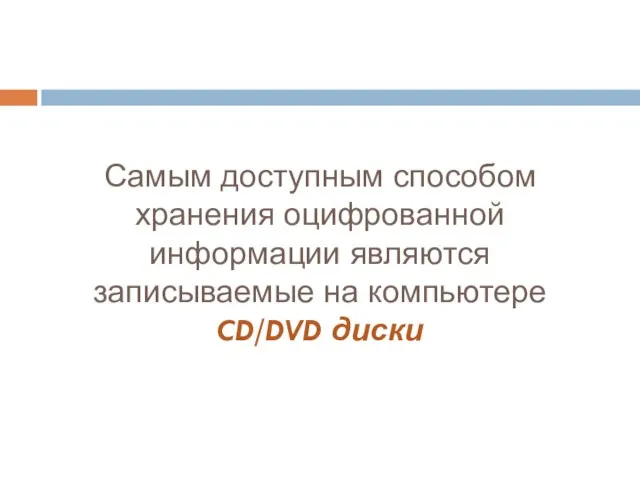 Самым доступным способом хранения оцифрованной информации являются записываемые на компьютере CD/DVD диски