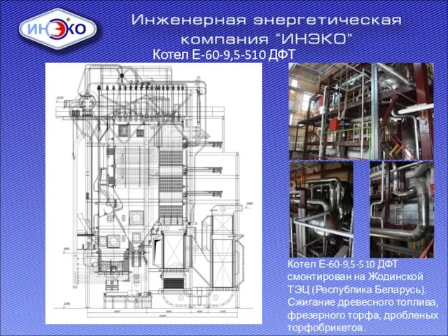 Котел Е-60-9,5-510 ДФТ Котел Е-60-9,5-510 ДФТ смонтирован на Жодинской ТЭЦ (Республика Беларусь).