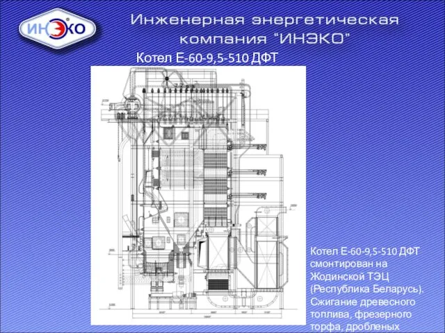 Котел Е-60-9,5-510 ДФТ Котел Е-60-9,5-510 ДФТ смонтирован на Жодинской ТЭЦ (Республика Беларусь).