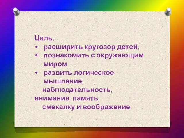 Цель: расширить кругозор детей; познакомить с окружающим миром развить логическое мышление, наблюдательность,