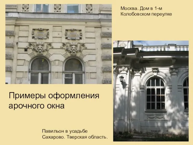 Примеры оформления арочного окна Москва. Дом в 1-м Колобовском переулке Павильон в усадьбе Сахарово. Тверская область.