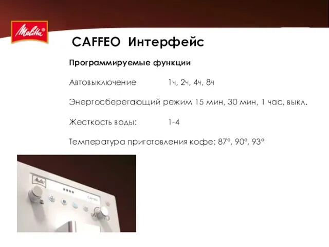 CAFFEO Интерфейс Программируемые функции Автовыключение 1ч, 2ч, 4ч, 8ч Энергосберегающий режим 15