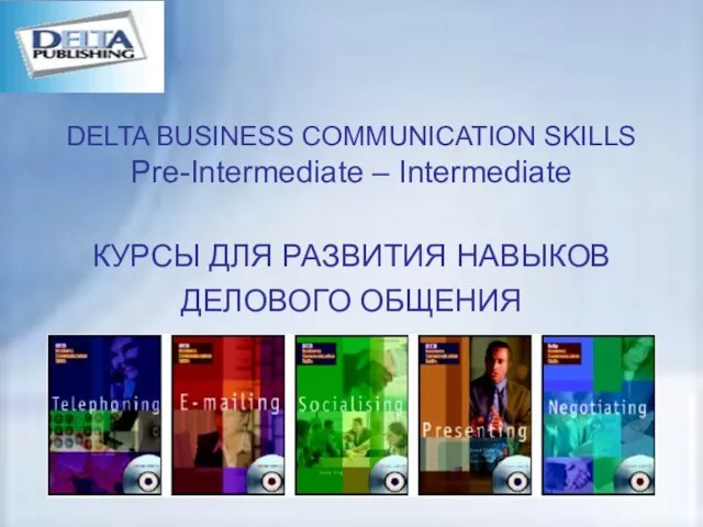 DELTA BUSINESS COMMUNICATION SKILLS Pre-Intermediate – Intermediate КУРСЫ ДЛЯ РАЗВИТИЯ НАВЫКОВ ДЕЛОВОГО ОБЩЕНИЯ