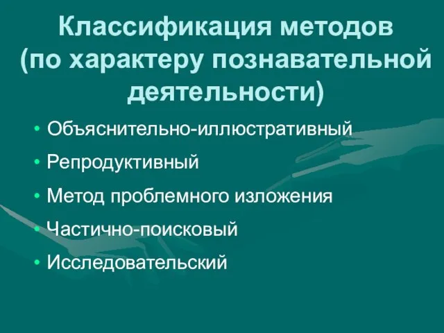 Классификация методов (по характеру познавательной деятельности) Объяснительно-иллюстративный Репродуктивный Метод проблемного изложения Частично-поисковый Исследовательский