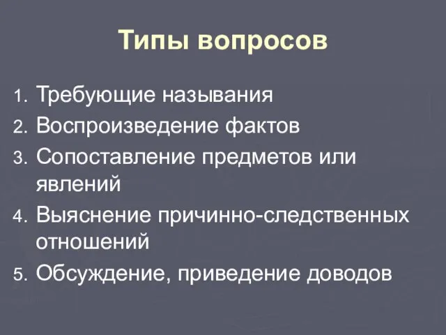 Типы вопросов Требующие называния Воспроизведение фактов Сопоставление предметов или явлений Выяснение причинно-следственных отношений Обсуждение, приведение доводов