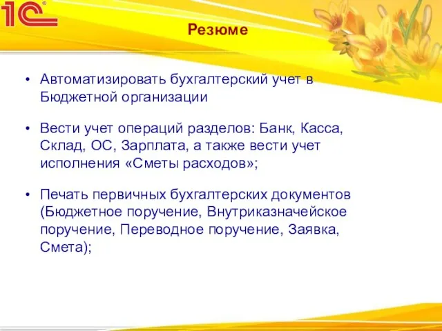 Резюме Автоматизировать бухгалтерский учет в Бюджетной организации Вести учет операций разделов: Банк,