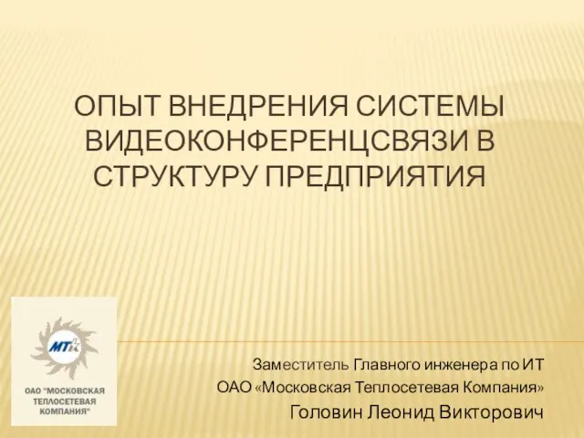 ОПЫТ ВНЕДРЕНИЯ СИСТЕМЫ ВИДЕОКОНФЕРЕНЦСВЯЗИ В СТРУКТУРУ ПРЕДПРИЯТИЯ Заместитель Главного инженера по ИТ