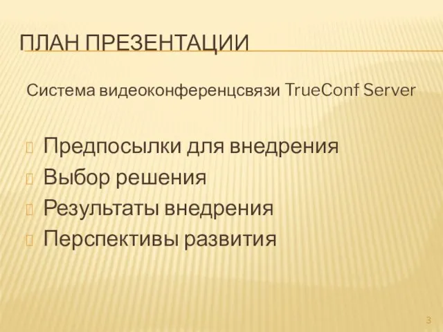 ПЛАН ПРЕЗЕНТАЦИИ Система видеоконференцсвязи TrueConf Server Предпосылки для внедрения Выбор решения Результаты внедрения Перспективы развития