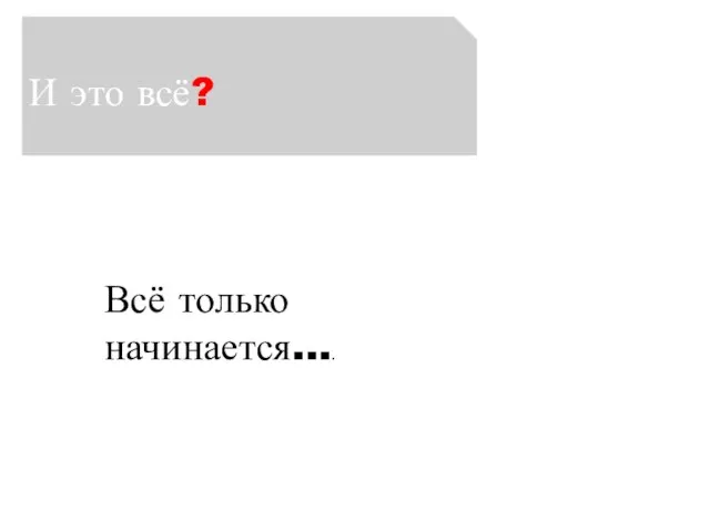 И это всё? Всё только начинается….