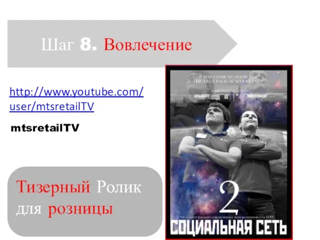 Шаг 8. Вовлечение Тизерный Ролик для розницы http://www.youtube.com/user/mtsretailTV mtsretailTV