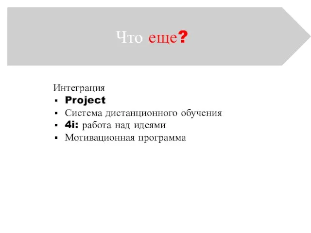 Что еще? Интеграция Project Система дистанционного обучения 4i: работа над идеями Мотивационная программа