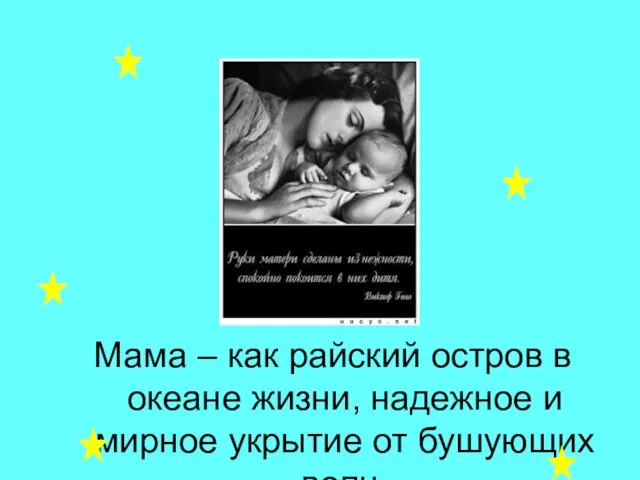 Мама – как райский остров в океане жизни, надежное и мирное укрытие от бушующих волн.