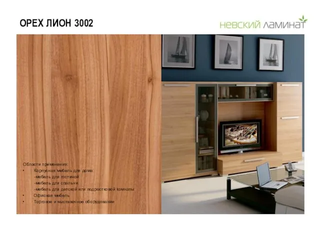ОРЕХ ЛИОН 3002 Области применения: Корпусная мебель для дома: -мебель для гостиной