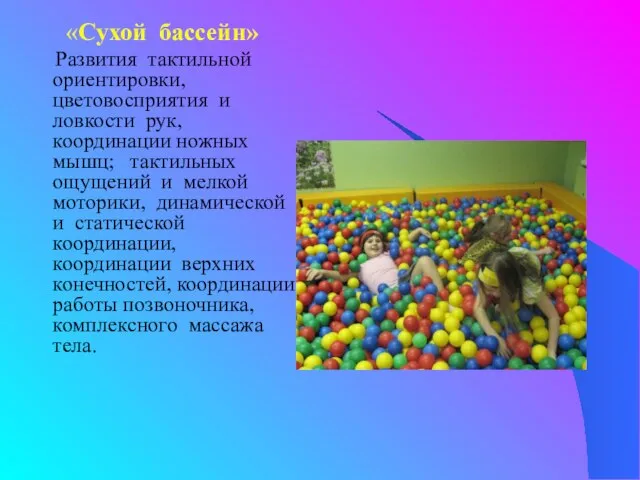 «Сухой бассейн» Развития тактильной ориентировки, цветовосприятия и ловкости рук, координации ножных мышц;