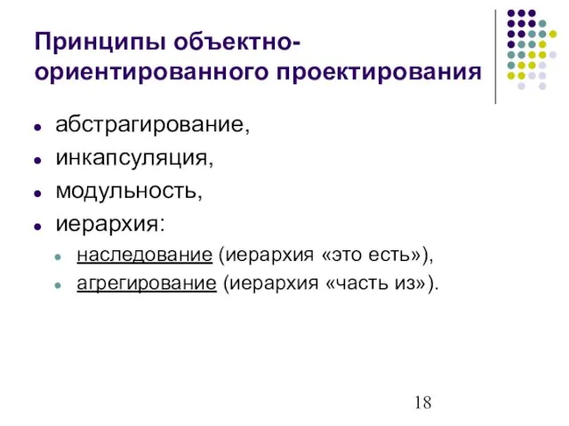 Принципы объектно-ориентированного проектирования абстрагирование, инкапсуляция, модульность, иерархия: наследование (иерархия «это есть»), агрегирование (иерархия «часть из»).