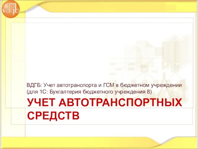 УЧЕТ АВТОТРАНСПОРТНЫХ СРЕДСТВ ВДГБ: Учет автотранспорта и ГСМ в бюджетном учреждении (для