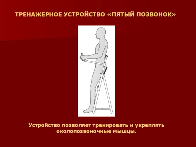 ТРЕНАЖЕРНОЕ УСТРОЙСТВО «ПЯТЫЙ ПОЗВОНОК» Устройство позволяет тренировать и укреплять околопозвоночные мышцы.