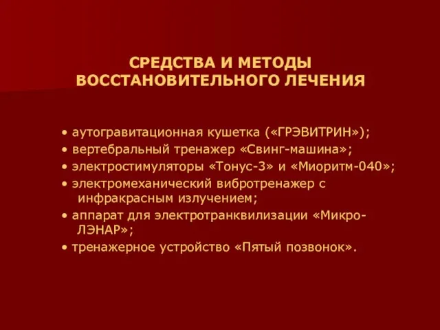 СРЕДСТВА И МЕТОДЫ ВОССТАНОВИТЕЛЬНОГО ЛЕЧЕНИЯ • аутогравитационная кушетка («ГРЭВИТРИН»); • вертебральный тренажер